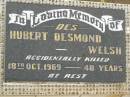 
Hubert Desmond (Des) WELSH,
accidentally killed 18 Oct 1969 aged 48 years;
Howard cemetery, City of Hervey Bay
