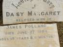 
Daisy Margaret,
wife of James POLLARD,
died 27 June 1904 aged 19 years 4 months;
Howard cemetery, City of Hervey Bay
