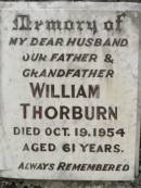 
Williamania THORBURN,
mother,
died 15 Sep 1971 aged 73 years;
William THORBURN,
husband father grandfather,
died 19 Oct 1954 aged 61 years;
John R.G. (Jook) THORBURN,
8-1-1923 - 28-12-1994;
Howard cemetery, City of Hervey Bay
