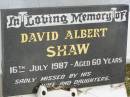 
David Albert SHAW,
died 16 July 1987 aged 60 years,
missed by wife & daughters;
Howard cemetery, City of Hervey Bay
