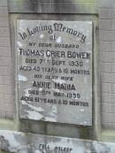 
Thomas Crier BOWEN,
husband,
died 7 Sept 1930 aged 40 years 10 months;
Annie Maria,
wife,
died 5 May 1955 aged 64 years 10 months;
Howard cemetery, City of Hervey Bay
