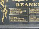 
Thomas Inglis REANEY,
born 6 Sept 1875,
died 18 April 1941;
Ellen May REANEY,
born 19 May 1878,
died 23 Jan 1964 (Bris);
Heather REANEY,
born 6 Aug 1912,
died 29 Nov 1913;
Elsie REANEY,
born 14 Feb 1907,
died 11 Sept 2002;
Howard cemetery, City of Hervey Bay
