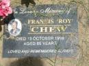 
Francis Roy CHEW,
died 3 Oct 1998 aged 85 years;
Howard cemetery, City of Hervey Bay
