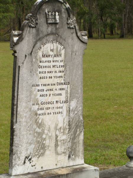 Mary Ann,  | wife of George MCLEOD,  | died 15 May 1919 aged 56 years;  | Donald,  | son,  | died 4 une 1895 aged 2 years;  | George MCLEOD,  | died 17 Sept 1940 aged 84 years;  | Howard cemetery, City of Hervey Bay  | 