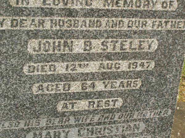 John B. STELEY,  | husband father,  | died 12 Aug 1947 aged 64 years;  | Mary Christian,  | wife mother,  | died 6 May 1974 aged 91 years;  | Howard cemetery, City of Hervey Bay  | 