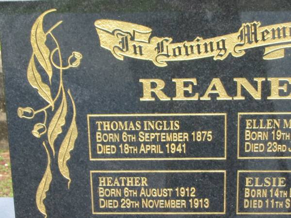 Thomas Inglis REANEY,  | born 6 Sept 1875,  | died 18 April 1941;  | Ellen May REANEY,  | born 19 May 1878,  | died 23 Jan 1964 (Bris);  | Heather REANEY,  | born 6 Aug 1912,  | died 29 Nov 1913;  | Elsie REANEY,  | born 14 Feb 1907,  | died 11 Sept 2002;  | Howard cemetery, City of Hervey Bay  | 