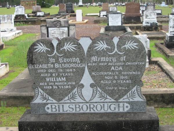Elizabeth BILSBOROUGH,  | died 19 Dec 1943 aged 67 years;  | William,  | died 3 March 1970 aged 96 years;  | Ada,  | daughter,  | accidentally drowned 5 Nov 1916 aged 9 years;  | Howard cemetery, City of Hervey Bay  |   | 