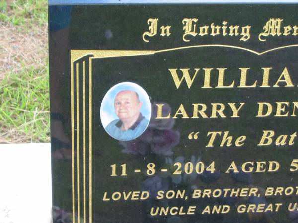 Larry Dennis (The Bat) WILLIAMS,  | died 11-8-2004 aged 57 years,  | son brother brother-in-law uncle great-uncle;  | Howard cemetery, City of Hervey Bay  | 