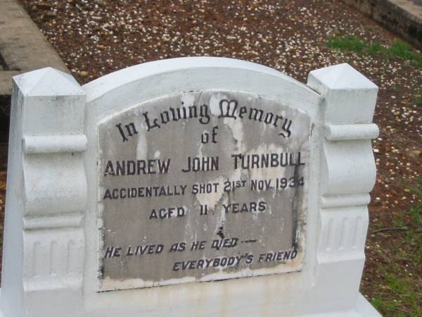 Andrew John TURNBULL,  | accidentally shot 21 Nov 1934 aged 11 years;  | Andrew TURNBULL,  | died 4 April 1950 aged 58 years,;  | Anne-Marie TURNBULL,  | died 3 Sept 1976 aged 87 years;  | parents of John, Andrew, Jeanie & Don;  | Howard cemetery, City of Hervey Bay  | 