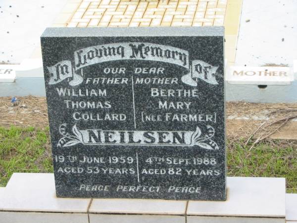 William Thomas Collard NEILSEN,  | father,  | died 19 June 1959 aged 53 years;  | Berthe Mary NEILSEN (nee FARMER),  | mother,  | died 4 Sept 1988 aged 82 years;  | Howard cemetery, City of Hervey Bay  | 
