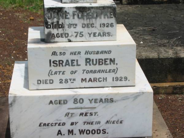 Jane FORSDYKE,  | died 8 Dec 1926 aged 75 years;  | Israel Ruben,  | husband,  | late of Torbanlea,  | died 28 March 1929 aged 80 years;  | erected by niece A.M. WOODS;  | Howard cemetery, City of Hervey Bay  | 