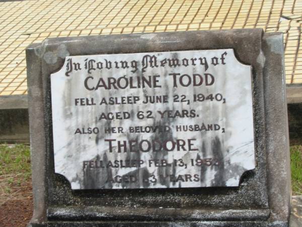 Caroline TODD,  | died 22 June 1940 aged 62 year;  | Theodore,  | husband,  | died 13 Feb 1953 aged 83 years;  | Howard cemetery, City of Hervey Bay  | 