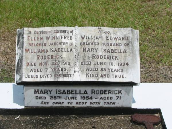 Ellen Winnifred,  | daughter of William & Isabella RODERICK,  | died 22 Nov 1912 aged 7 years;  | William Edward,  | husband of Mary Isabella RODERICK,  | died 10 June 1934 aged 53 years;  | Mary Isabella RODERICK,  | died 25 June 1954 aged 71 years;  | Howard cemetery, City of Hervey Bay  | 