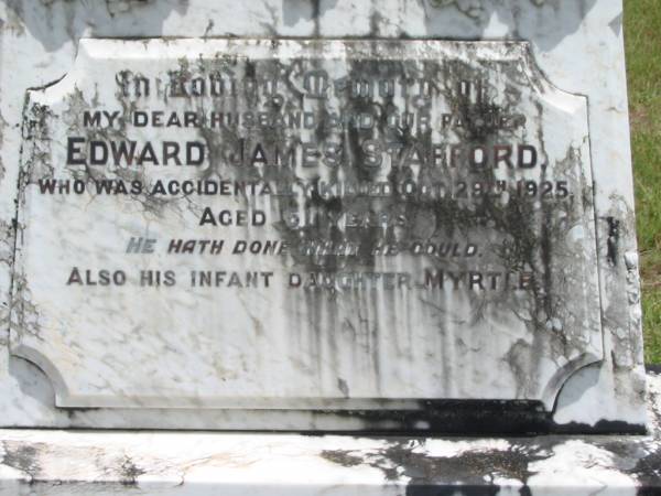 Edward James STAFFORD,  | husband father,  | accidentally killded 29 Oct 1925 aged 51 years;  | Myrtle,  | infant daughter;  | Sarah Ellen STAFFORD,  | mother,  | died 19 Jan 1968 aged 86 years;  | Howard cemetery, City of Hervey Bay  |   | 