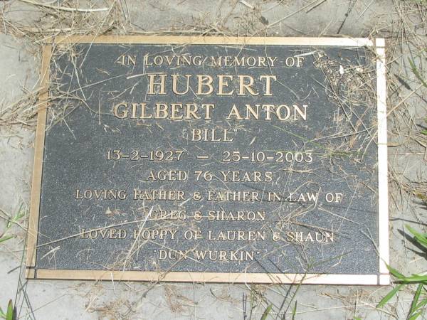 Gilbert Anton (Bill) HUBERT,  | 13-2-1927 - 25-10-2003 aged 76 years,  | father & father-in-law of Greg & Sharon,  | poppy of Laureen & Shaun;  | Howard cemetery, City of Hervey Bay  | 