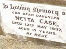 
Netta CASE,
daughter,
died 12 May 1937 aged 17 years;
Jandowae Cemetery, Wambo Shire
