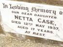 Netta CASE,
daughter,
died 12 May 1937 aged 17 years;
Jandowae Cemetery, Wambo Shire