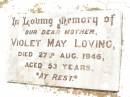 
Violet May LOVING,
mother,
died 27 Aug 1946 aged 53 years;
Jandowae Cemetery, Wambo Shire
