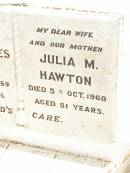 Alfred James HAWTON,
father,
died 19 Jan 1969 aged 84 years;
Julia M. HAWTON,
wife mother,
died 5 Oct 1960 aged 81 years;
Jandowae Cemetery, Wambo Shire