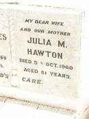 
Alfred James HAWTON,
father,
died 19 Jan 1969 aged 84 years;
Julia M. HAWTON,
wife mother,
died 5 Oct 1960 aged 81 years;
Jandowae Cemetery, Wambo Shire
