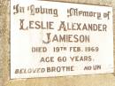 
Leslie Alexander JAMIESON,
brother uncle,
died 19 Feb 1969 aged 60 years;
Jandowae Cemetery, Wambo Shire
