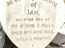 
Ian,
son of Mr & Mrs H. MILLS,
died 9 April 1945 aged 11 months;
Jandowae Cemetery, Wambo Shire
