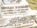 
Edward STEWART,
born County Clare Ireland,
died 1 Feb 1929 aged 85 years;
Susan STEWART,
wife,
born County Clare Ireland,
died 1 April 1936 aged 86 years;
Jandowae Cemetery, Wambo Shire
