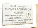 Thomas Robertson HUNTER,
died 12-6-62 aged 26 years,
missed by sister Margaret & nephew Brian;
Jandowae Cemetery, Wambo Shire