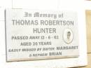 
Thomas Robertson HUNTER,
died 12-6-62 aged 26 years,
missed by sister Margaret & nephew Brian;
Jandowae Cemetery, Wambo Shire
