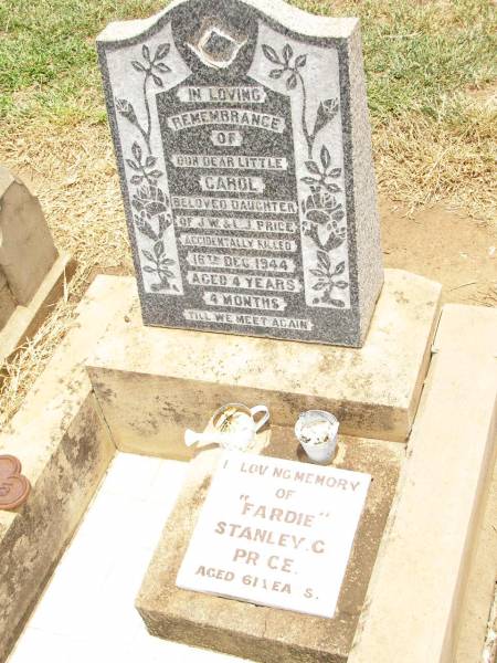 Carol,  | daughter of J.W. & L.J. PRICE,  | accidentally killed 16 Dec 1944  | aged 4 years 4 months;  |  Fardie  Stanley G. PRICE,  | aged 61 years;  | Jandowae Cemetery, Wambo Shire  | 