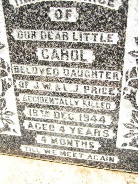 Carol,  | daughter of J.W. & L.J. PRICE,  | accidentally killed 16 Dec 1944  | aged 4 years 4 months;  |  Fardie  Stanley G. PRICE,  | aged 61 years;  | Jandowae Cemetery, Wambo Shire  | 