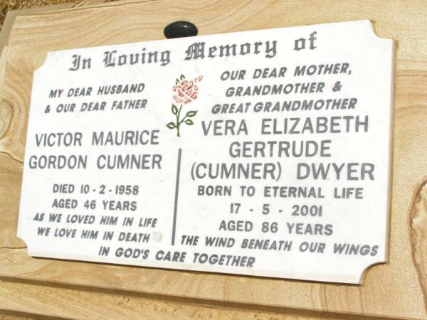 Victor Maurice Gordon CUMNER,  | husband father,  | died 10-2-1958 aged 46 years;  | Vera Elizabeth Gertrude (Cumner) DWYER,  | mother grandmother great-grandmother,  | died 17-5-2001 aged 86 years;  | Jandowae Cemetery, Wambo Shire  | 