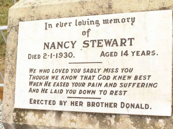 Jean STEWART,  | died 1-6-1929 aged 15 years,  | erected by brother Donald;  | James STEWART,  | husband father,  | died 21 Oct 1918 aged 30 years;  | Mggie A. STEWART (nee DONALD),  | mother,  | died 15-10-1927 aged 42 years,  | erected by children Jean, Nancy & Donald;  | James DONALD,  | died 10 Oct 1910 aged 66 years;  | Nancy STEWART,  | died 2-1-1930 aged 14 years,  | erected by brother Donald;  | Jandowae Cemetery, Wambo Shire  | 