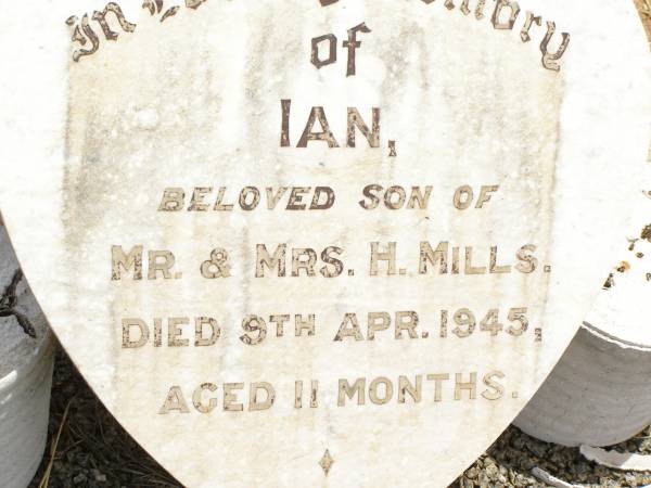 Ian,  | son of Mr & Mrs H. MILLS,  | died 9 April 1945 aged 11 months;  | Jandowae Cemetery, Wambo Shire  | 
