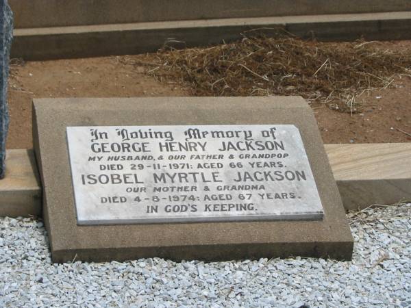 Noel George JACKSON,  | dad,  | died 30 Sept 1995 aged 57 years;  | loved by Dale, Debbie, Kim & Lee;  | George Henry JACKSON,  | husband father grandpop,  | died 29-11-1971 aged 66 years;  | Isobel Myrtle JACKSON,  | mother grandma,  | died 4-8-1974 aged 67 years;  | Jandowae Cemetery, Wambo Shire  | 