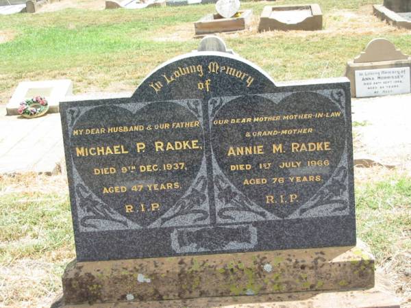 Michael P. RADKE,  | husband father,  | died 9 Dec 1937 aged 47 years;  | Annie M. RADKE,  | mother mother-in-law grandmother,  | died 1 July 1966 aged 76 years;  | Jandowae Cemetery, Wambo Shire  | 