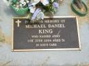 
Michael Daniel KING,
died 5 June 2004 aged 31 years;
Jandowae Cemetery, Wambo Shire
