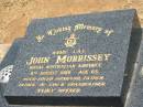 
John MORRISSEY,
died 11 Aug 1989 aged 65 years,
husband father father-in-law grandfather;
Jandowae Cemetery, Wambo Shire
