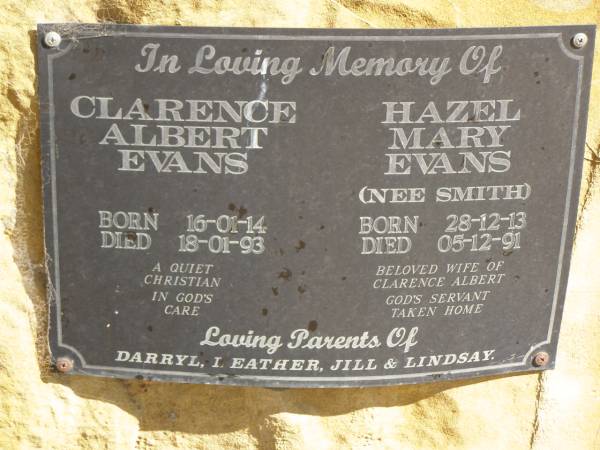 Clarence Albert EVANS,  | born 16-01-14,  | died 18-01-93;  | Hazel Mary EVANS (nee SMITH),  | born 28-12-13,  | died 05-12-91,  | wife of Clarence Albert;  | parents of Darryl, Heather, Jill & Lindsay;  | Jondaryan cemetery, Jondaryan Shire  | 