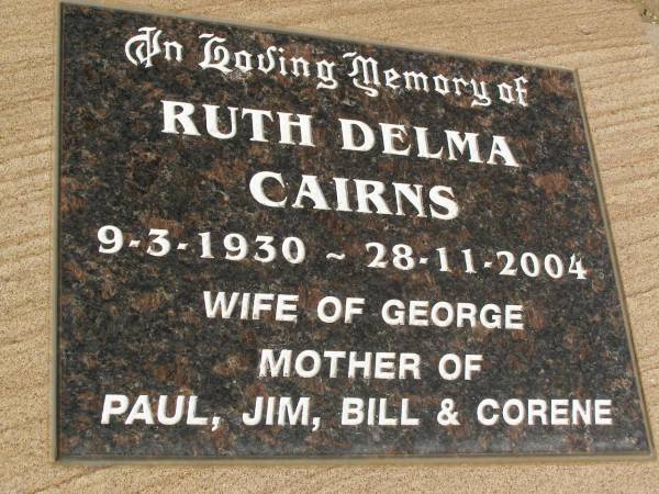 Ruth Delma CAIRNS,  | 9-3-1930 - 28-11-2004,  | wife of George,  | mother of Paul, Jim, Bill & Corene;  | Jondaryan cemetery, Jondaryan Shire  | 