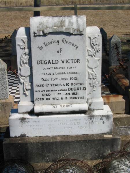 Dugald Victor,  | son of Dugald & Louisa CONNELL,  | died 15 June 1915 aged 17 years 10 months;  | Dugald,  | father,  | died 30 Jan 1931 aged 65 years 3 months;  | Louisa,  | wife,  | mother of Dugald Victor,  | died 16 Feb 1960 aged 89 years 6 months;  | Jondaryan cemetery, Jondaryan Shire  | 