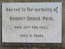 
Robert Bruce REID,
died 28 Feb 1923 aged 10 years;
Catherine Cecilia REID,
mother,
died 9 Aug 1954 aged 85 years;
Jondaryan cemetery, Jondaryan Shire
