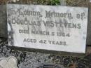 
Douglas V. STEVENS,
died 5 March 1964 aged 42 years;
Kalbar General Cemetery, Boonah Shire
