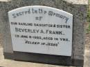 
Beverley A. FRANK, daughter sister,
died 6 June 1952 aged 14 years;
Kalbar General Cemetery, Boonah Shire
