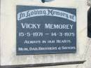 
Vicky MEMOREY,
15-5-1971 - 14-3-1975,
remembered Mum, Dad, brothers, sisters;
Kalbar General Cemetery, Boonah Shire
