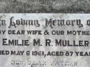 
Emilie M.R. MULLER, wife mother,
died 6 May 1961 aged 87 years;
William A. MULLER, father,
died 17 April 1968 aged 90 years;
Kalbar General Cemetery, Boonah Shire
