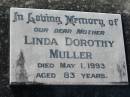 
Linda Dorothy MULLER, mother,
died 1 May 1993 aged 83 years;
Kalbar General Cemetery, Boonah Shire
