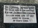 
Kevin James DIECKMANN, son brother,
died 27 Apr 1967 aged 28 years;
Kalbar General Cemetery, Boonah Shire
