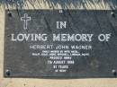 
Herbert John WAGNER,
died 7 Aug 1998 aged 81 years,
missed by wife Hazel, 
Philip, Julie, Jodie, Mitchell, Lincoln & Scott;
Kalbar General Cemetery, Boonah Shire
