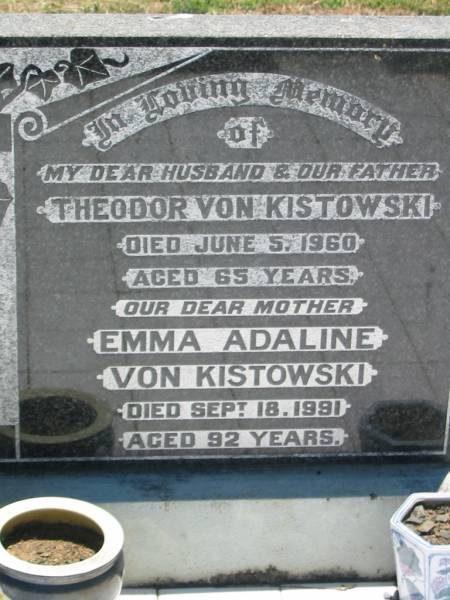 Theodor Von KISTOWSKI, husband father,  | died 5 June 1960 aged 65 years;  | Emma Adaline Von KISTOWSKI, mother,  | died 18 Sept 1991 aged 92 years;  | Kalbar General Cemetery, Boonah Shire  | 